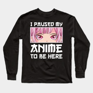 I Paused My Anime to Be Here Anime Girl Long Sleeve T-Shirt